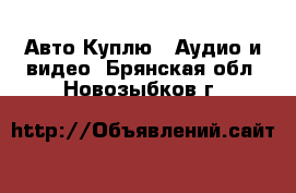 Авто Куплю - Аудио и видео. Брянская обл.,Новозыбков г.